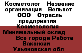 Косметолог › Название организации ­ Вельвет, ООО › Отрасль предприятия ­ Косметология › Минимальный оклад ­ 35 000 - Все города Работа » Вакансии   . Ульяновская обл.